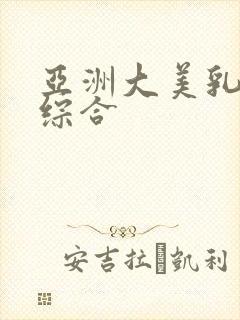 亚洲大美乳在线综合