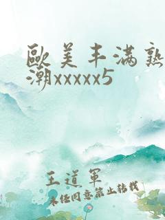 欧美丰满熟妇高潮xxxxx5