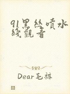 91黑丝喷水在线观看