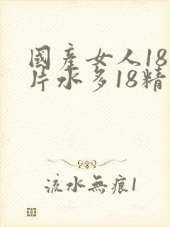 国产女人18毛片水多18精品