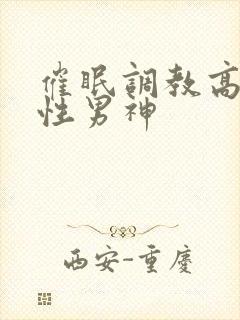 催眠调教高冷双性男神