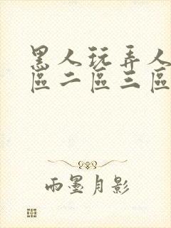 黑人玩弄人妻一区二区三区在线