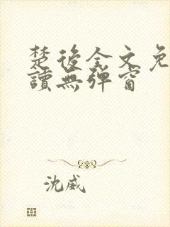 楚后全文免费阅读无弹窗