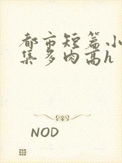 都市短篇小说合集多肉高h