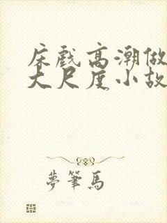 床戏高潮做进去大尺度小故事