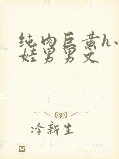 纯肉巨黄h小奶娃男男文