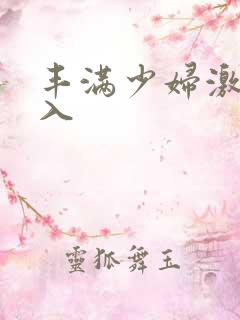 丰满少妇激烈进入