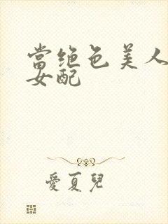 当绝色美人穿成女配