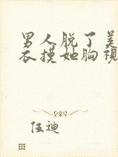 男人脱了美女内衣摸她胸视频动漫