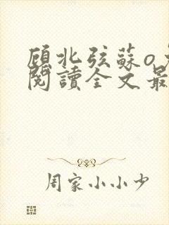 顾北弦苏o免费阅读全文最新章节