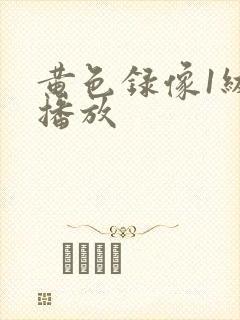 黄色录像1级片播放