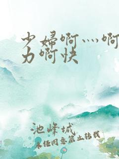 少妇啊灬啊灬用力啊快