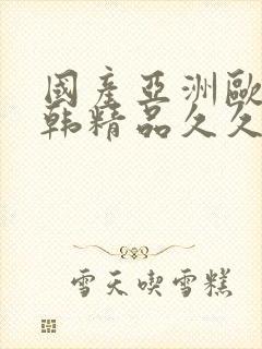 国产亚洲欧美日韩精品久久