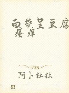 白带呈豆腐渣状 瘙痒