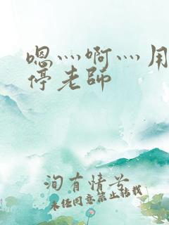 嗯灬啊灬用力别停老师