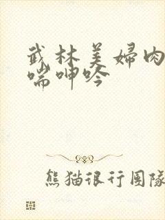 武林美妇肉伦娇喘呻吟