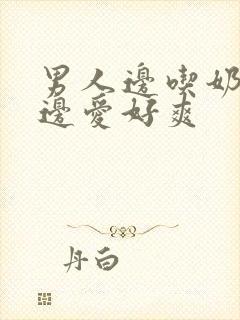 男人边吃奶边做边爱好爽