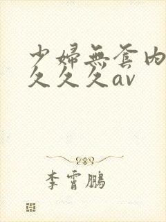 少妇无套内谢久久久久av