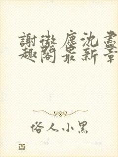 谢微尘沈尽欢笔趣阁最新章节更新