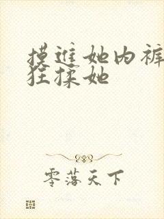 摸进她内裤里疯狂揉她