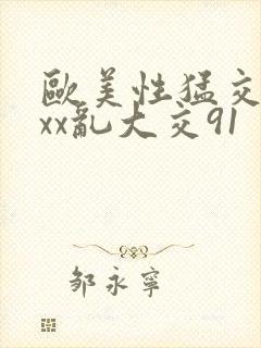 欧美性猛交xxxx乱大交91