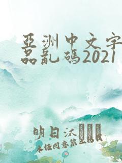 亚洲中文字幕精品乱码2021