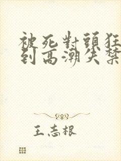 被死对头狂c躁到高潮失禁h