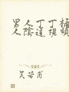 男人丁丁桶入女人阴道视频