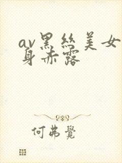 av黑丝美女全身赤露