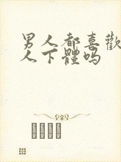 男人都喜欢舔女人下体吗