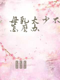 母乳太少不够吃怎么办