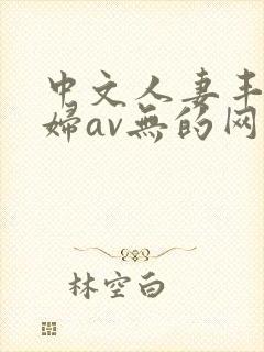 中文人妻丰满熟妇av无的网区