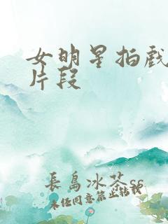 女明星拍戏牺牲片段