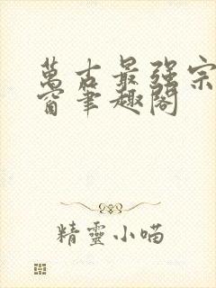 万古最强宗无弹窗笔趣阁