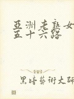 亚洲老熟女妇色五十六路