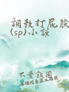 调教打屁股惩罚(sp)小说