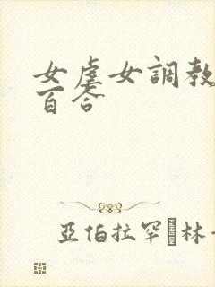 女虐女调教贱奴百合