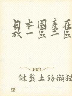 日本国产在线播放一区二区不卡