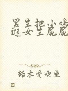 男生把小鸡鸡插进女生屁屁里