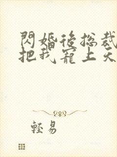 闪婚后总裁老公把我宠上天短剧免费观看