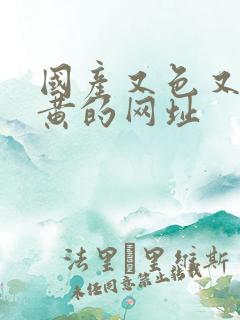 国产又色又爽又黄的网址