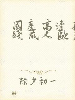 国产 高清 在线 成人 欧美