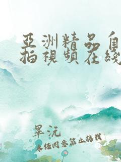 亚洲精品自拍偷拍视频在线观看