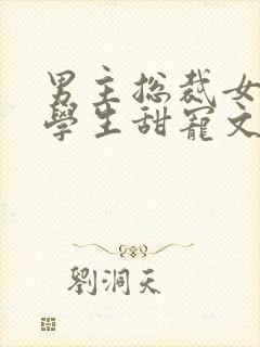 男主总裁女主大学生甜宠文