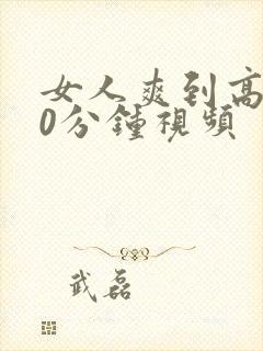 女人爽到高潮30分钟视频