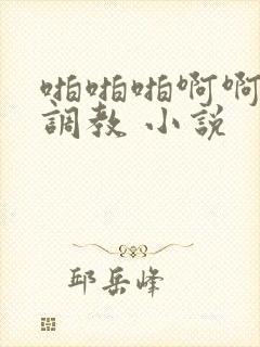 啪啪啪啊啊啊性调教 小说