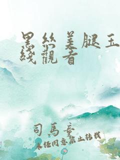 黑丝美腿玉足在线观看