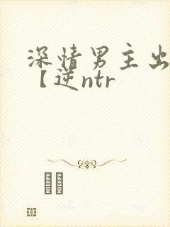 深情男主出轨了【逆ntr