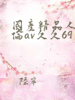 国产精品人妻人伦av久久69