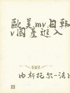 欧美mv日韩mv国产进入